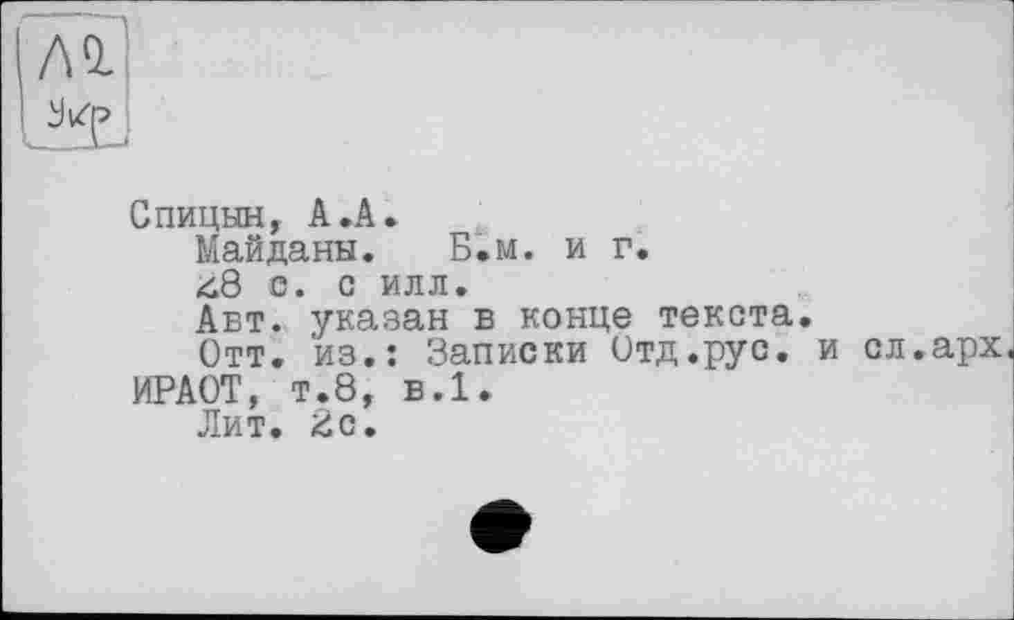 ﻿лі
Спицын, А.А.
Майданы. Б.м. и г.
с. с илл.
Авт. указан в конце текста.
Отт. из.: Записки Отд.рус. и сл.арх.
ИРАОТ, т.8, в.1.
Лит. 2с.